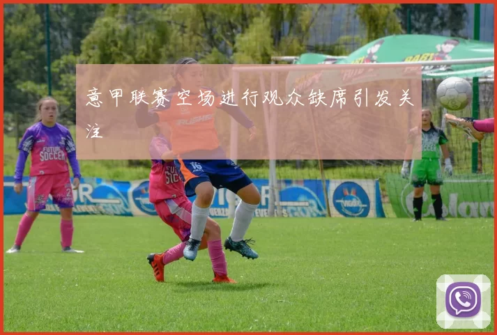 意甲联赛空场进行观众缺席引发关注