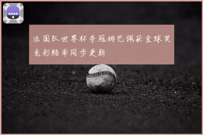 法国队世界杯夺冠姆巴佩获金球奖竞彩赔率同步更新