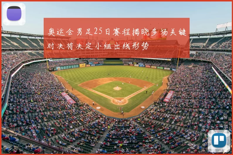 奥运会男足25日赛程揭晓多场关键对决将决定小组出线形势