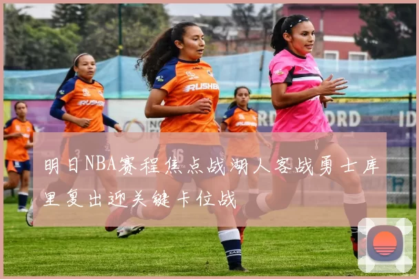 明日NBA赛程焦点战湖人客战勇士库里复出迎关键卡位战