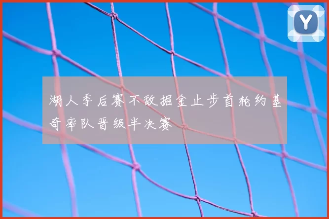 湖人季后赛不敌掘金止步首轮约基奇率队晋级半决赛