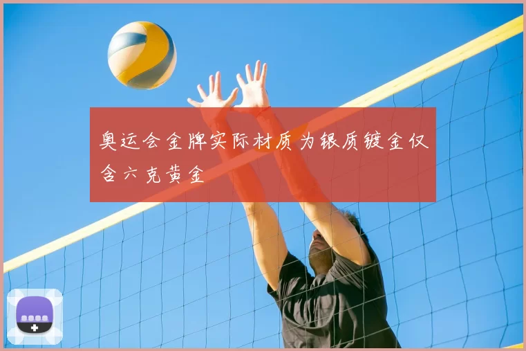奥运会金牌实际材质为银质镀金仅含六克黄金