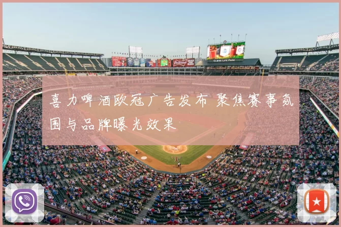 喜力啤酒欧冠广告发布 聚焦赛事氛围与品牌曝光效果