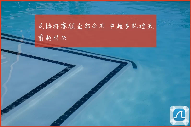 足协杯赛程全部公布 中超多队迎来首轮对决