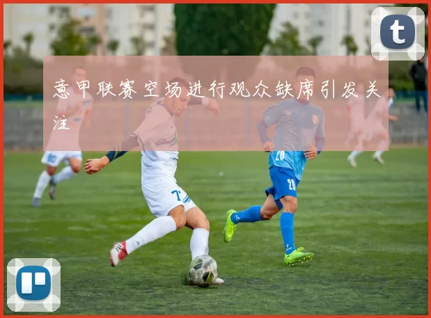 意甲联赛空场进行观众缺席引发关注