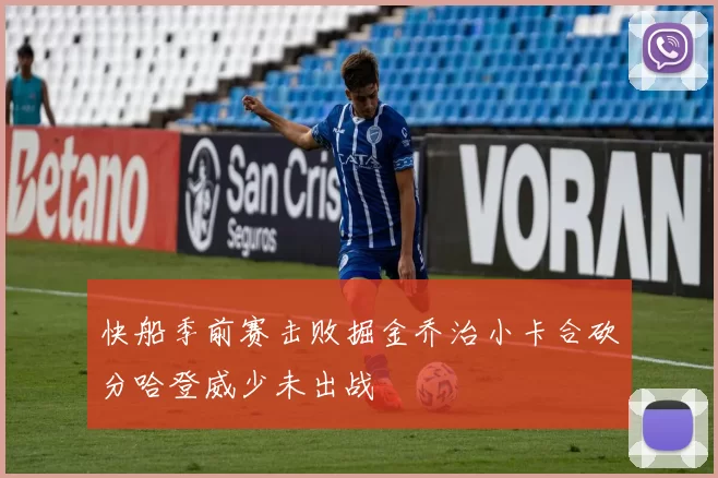 快船季前赛击败掘金乔治小卡合砍分哈登威少未出战