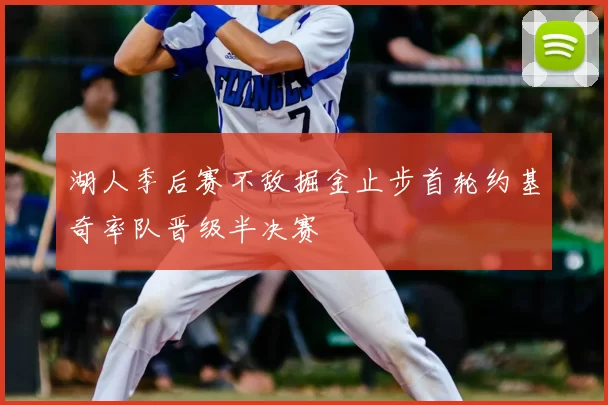 湖人季后赛不敌掘金止步首轮约基奇率队晋级半决赛