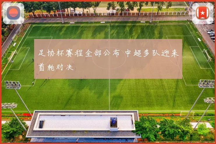 足协杯赛程全部公布 中超多队迎来首轮对决