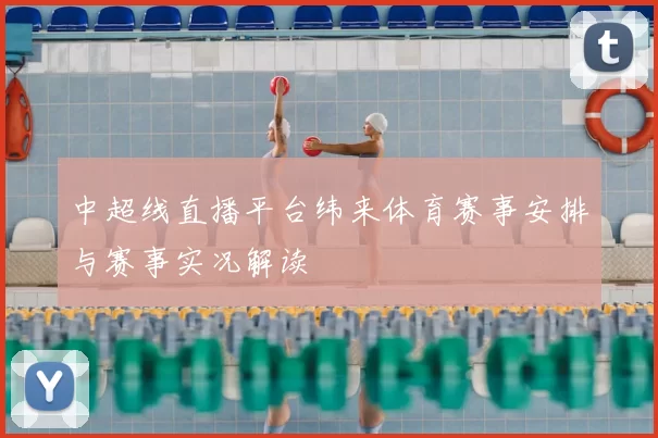 中超线直播平台纬来体育赛事安排与赛事实况解读