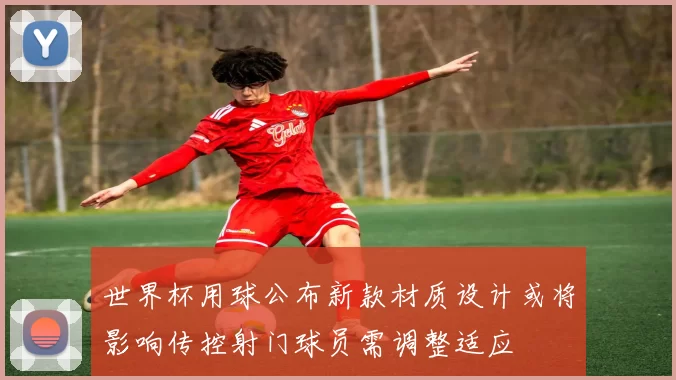 世界杯用球公布新款材质设计或将影响传控射门球员需调整适应