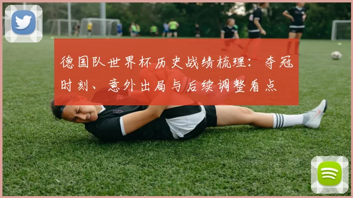 德国队世界杯历史战绩梳理：夺冠时刻、意外出局与后续调整看点