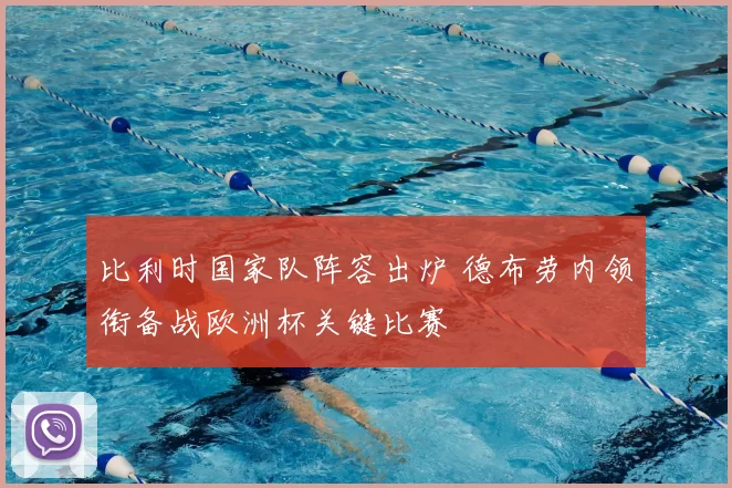 比利时国家队阵容出炉 德布劳内领衔备战欧洲杯关键比赛