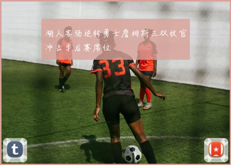 湖人客场逆转勇士詹姆斯三双收官冲击季后赛席位