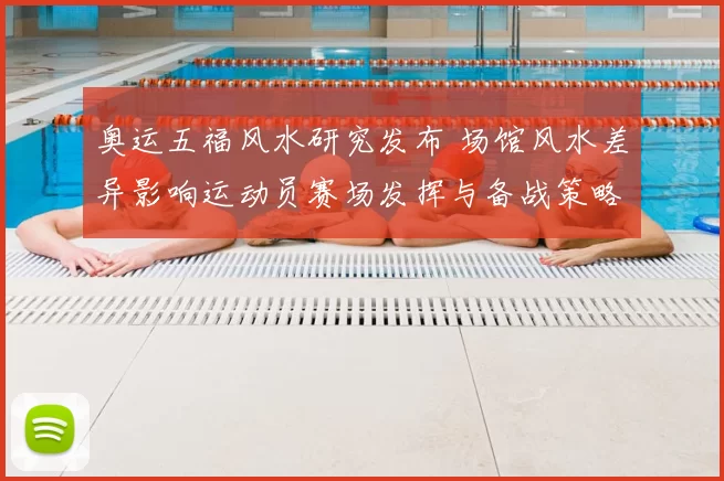 奥运五福风水研究发布 场馆风水差异影响运动员赛场发挥与备战策略