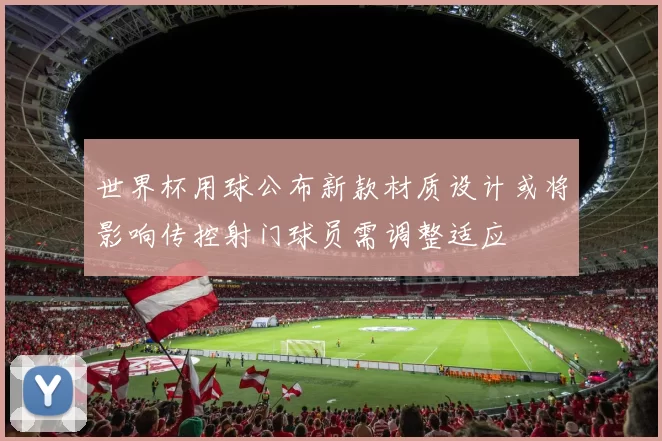 世界杯用球公布新款材质设计或将影响传控射门球员需调整适应