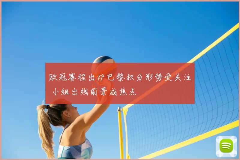 欧冠赛程出炉巴黎积分形势受关注 小组出线前景成焦点