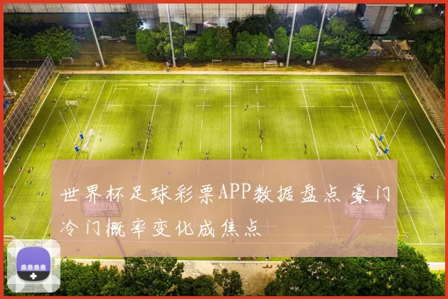 世界杯足球彩票APP数据盘点 豪门冷门概率变化成焦点