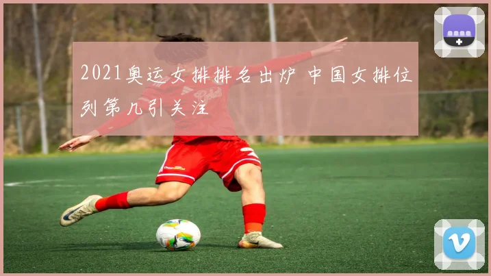 2021奥运女排排名出炉 中国女排位列第几引关注