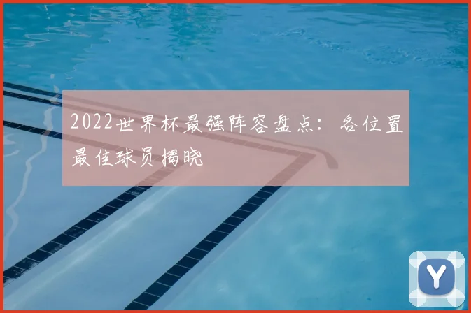 2022世界杯最强阵容盘点:各位置最佳球员揭晓