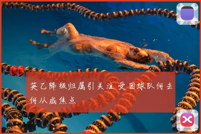 英乙降级归属引关注 受困球队何去何从成焦点