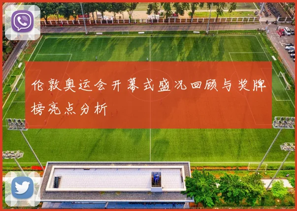伦敦奥运会开幕式盛况回顾与奖牌榜亮点分析
