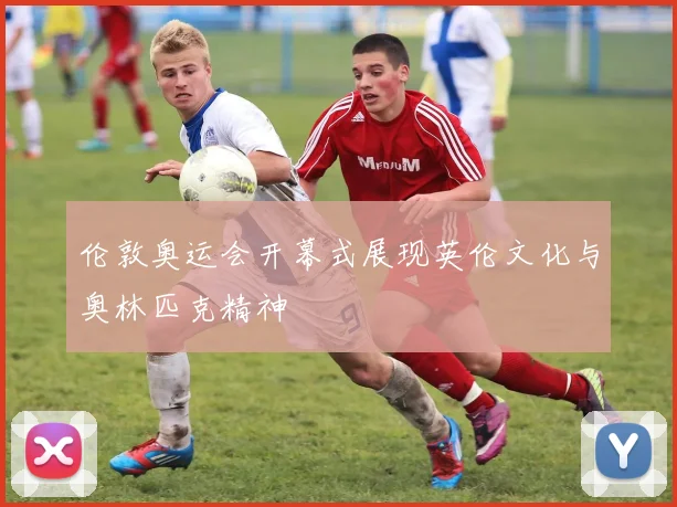 伦敦奥运会开幕式展现英伦文化与奥林匹克精神