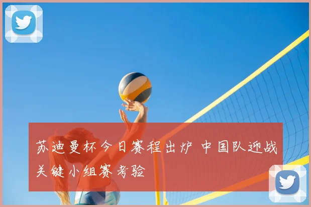 苏迪曼杯今日赛程出炉 中国队迎战关键小组赛考验