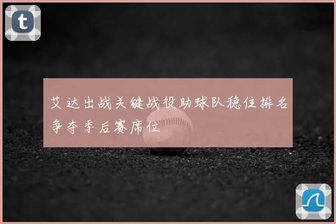 艾达出战关键战役助球队稳住排名争夺季后赛席位