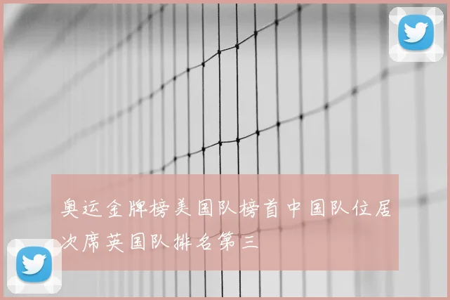 奥运金牌榜美国队榜首中国队位居次席英国队排名第三