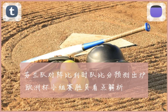 芬兰队对阵比利时队比分预测出炉 欧洲杯小组赛胜负看点解析