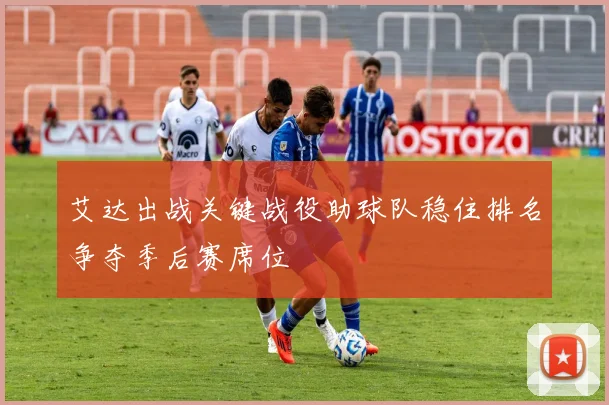 艾达出战关键战役助球队稳住排名争夺季后赛席位