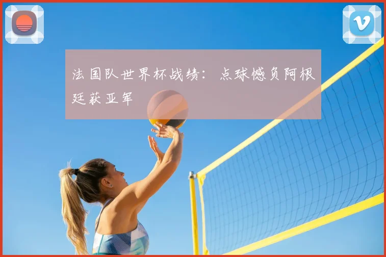 法国队世界杯战绩:点球憾负阿根廷获亚军