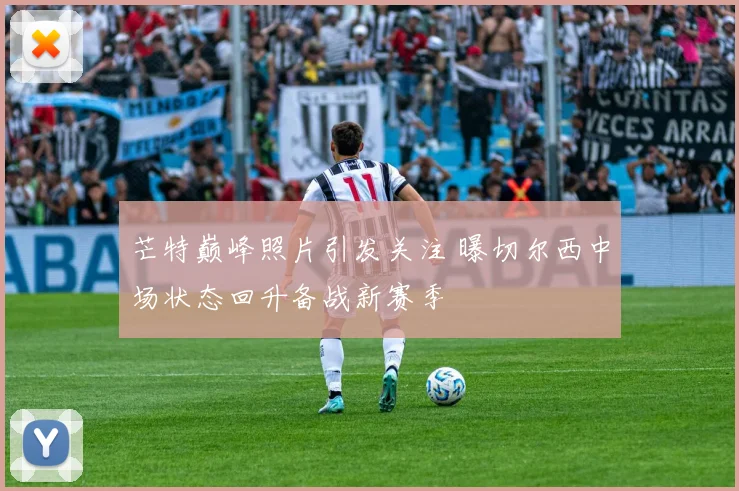 芒特巅峰照片引发关注 曝切尔西中场状态回升备战新赛季