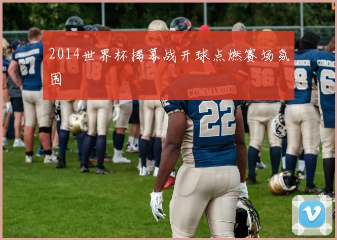 2014世界杯揭幕战开球点燃赛场氛围