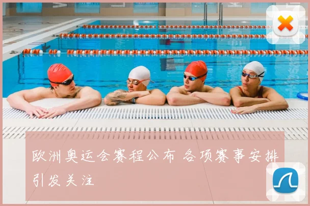 欧洲奥运会赛程公布 各项赛事安排引发关注