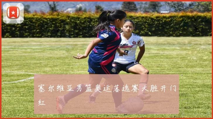塞尔维亚男篮奥运落选赛大胜开门红